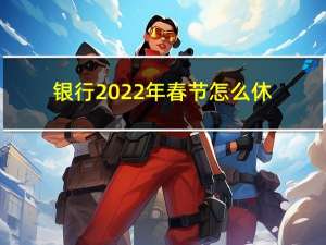 银行2022年春节怎么休