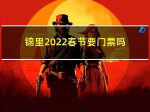 锦里2022春节要门票吗
