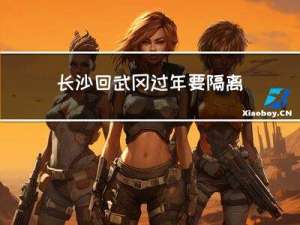 长沙回武冈过年要隔离吗