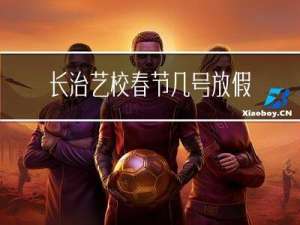 长治艺校春节几号放假的