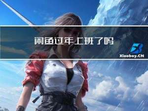 闲鱼过年上班了吗