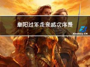 阜阳过年走亲戚次序是什么