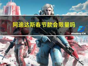 阿迪达斯春节款会限量吗