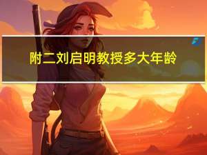 附二刘启明教授多大年龄