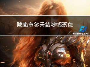 陇南市冬天结冰吗现在