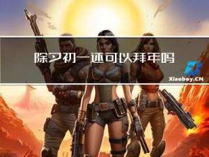 除夕初一还可以拜年吗