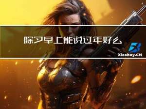 除夕早上能说过年好么