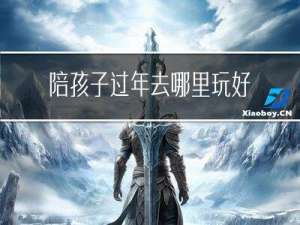 陪孩子过年去哪里玩好