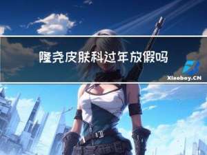 隆尧皮肤科过年放假吗