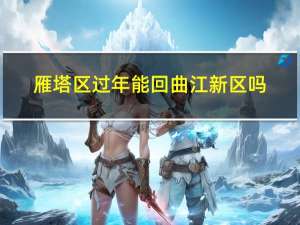 雁塔区过年能回曲江新区吗