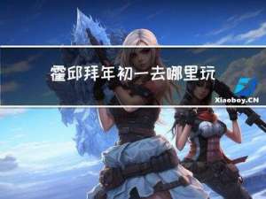 霍邱拜年初一去哪里玩
