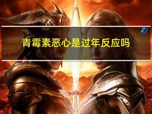 青霉素恶心是过年反应吗