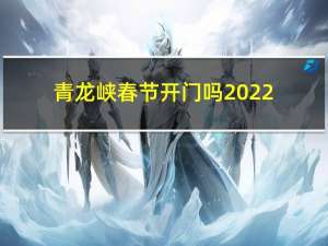 青龙峡春节开门吗2022