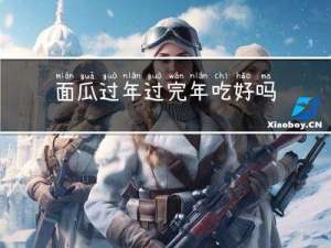 面瓜过年过完年吃好吗