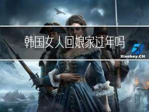 韩国女人回娘家过年吗