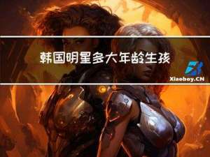 韩国明星多大年龄生孩子