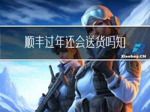 顺丰过年还会送货吗知乎