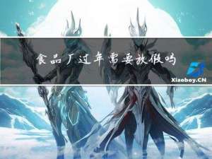 食品厂过年需要放假吗