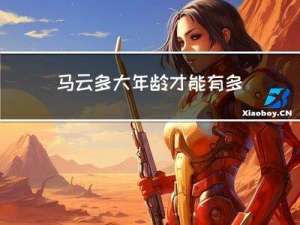 马云多大年龄才能有多少钱