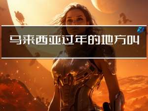 马来西亚过年的地方叫什么