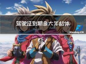 驾驶证到期多大年龄体检