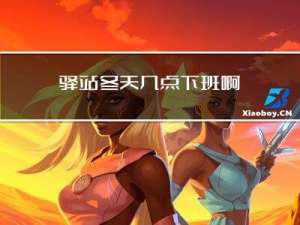 驿站冬天几点下班啊