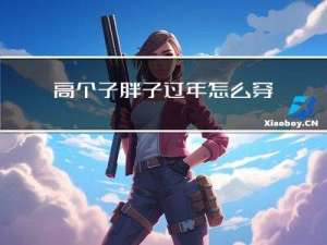 高个子胖子过年怎么穿搭