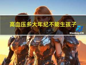 高血压多大年纪不能生孩子