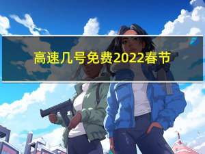 高速几号免费2022春节