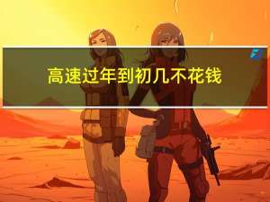 高速过年到初几不花钱