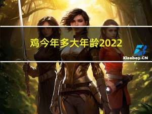 鸡今年多大年龄2022