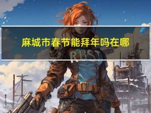 麻城市春节能拜年吗在哪