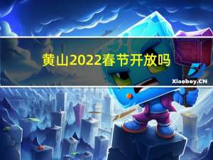 黄山2022春节开放吗