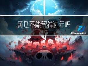 黄瓜不能留着过年吗
