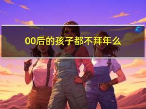 00后的孩子都不拜年么