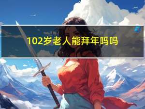 102岁老人能拜年吗吗