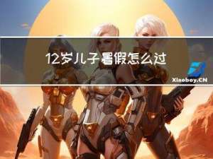 12岁儿子暑假怎么过年