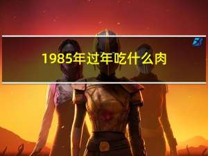 1985年过年吃什么肉