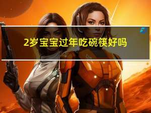 2岁宝宝过年吃碗筷好吗