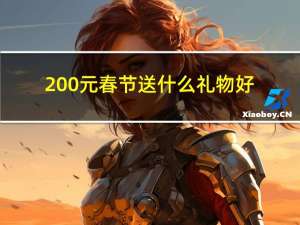 200元春节送什么礼物好