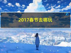 2017春节去哪玩