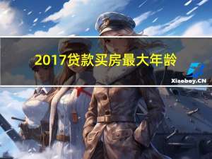 2017贷款买房最大年龄