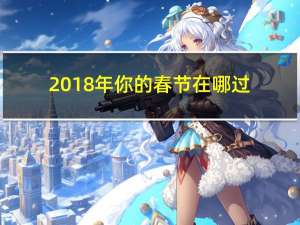 2018年你的春节在哪过