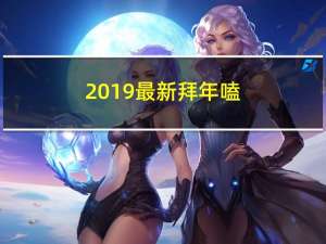 2019最新拜年嗑