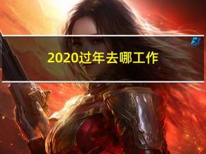 2020过年去哪工作