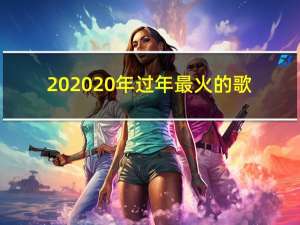 2020 年过年最火的歌