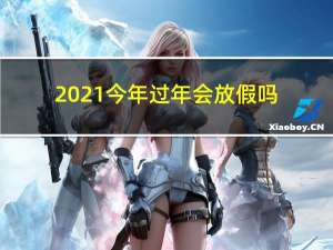 2021今年过年会放假吗