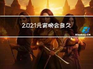 2021元宵晚会多久结束
