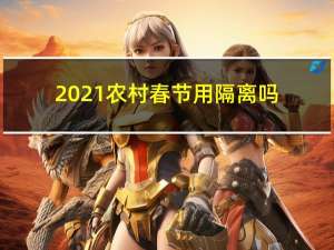 2021农村春节用隔离吗