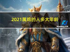 2021属鸡的人多大年龄